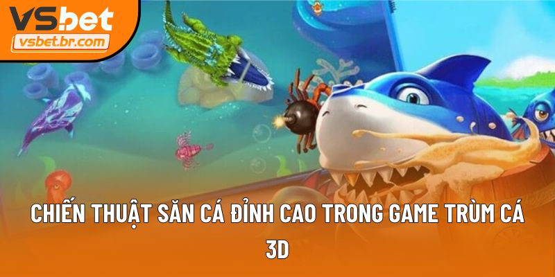 Chiến thuật săn cá đỉnh cao trong Game Trùm Cá 3D
